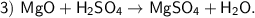 \sf 3) \ MgO + H_2SO_4 \to MgSO_4 + H_2O.