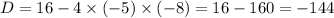 D = 16 - 4 \times ( - 5) \times ( - 8) = 16 - 160 = - 144