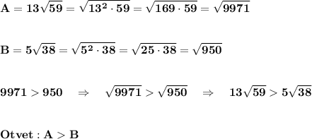 \displaystyle\bf\\A=13\sqrt{59} =\sqrt{13^{2} \cdot 59} =\sqrt{169\cdot59} =\sqrt{9971} \\\\\\B=5\sqrt{38} =\sqrt{5^{2} \cdot38} =\sqrt{25\cdot38} =\sqrt{950} \\\\\\9971950 \ \ \ \Rightarrow \ \ \ \sqrt{9971} \sqrt{950} \ \ \ \Rightarrow \ \ \ 13\sqrt{59} 5\sqrt{38} \\\\\\Otvet:AB