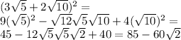 (3\sqrt{5} +2\sqrt{10} )^{2} =\\9(\sqrt{5} )^{2} -\sqrt{12} \sqrt{5} \sqrt{10} +4(\sqrt{10} )^{2}= \\45-12\sqrt{5} \sqrt{5} \sqrt{2} +40=85-60\sqrt{2}