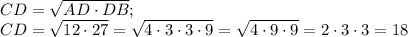 CD= \sqrt{AD\cdot DB} ;\\CD= \sqrt{12\cdot27} =\sqrt{4\cdot3\cdot3\cdot9 } =\sqrt{4\cdot9\cdot9 } =2\cdot3\cdot3 =18