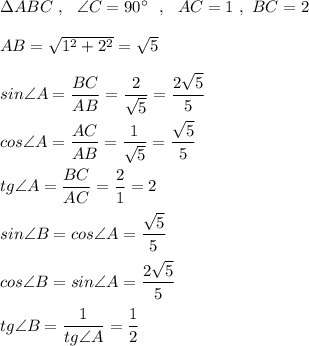 \Delta ABC\ ,\ \ \angle{C}=90^\circ \ \ ,\ \ AC=1\ ,\ BC=2\\\\AB=\sqrt{1^2+2^2}=\sqrt{5}\\\\sin \angle{A}=\dfrac{BC}{AB}=\dfrac{2}{\sqrt5}=\dfrac{2\sqrt5}{5}\\\\cos \angle{A}=\dfrac{AC}{AB}=\dfrac{1}{\sqrt5}=\dfrac{\sqrt5}{5}\\\\tg \angle{A}=\dfrac{BC}{AC}=\dfrac{2}{1}=2\\\\sin \angle{B}=cos \angle{A}=\dfrac{\sqrt5}{5}\\\\cos \angle{B}=sin \angle{A}=\dfrac{2\sqrt5}{5}\\\\tg \angle{B}=\dfrac{1}{tg \angle{A}}=\dfrac{1}{2}