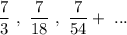 \displaystyle \dfrac{7}{3}\ ,\ \frac{7}{18}\ ,\ \frac{7}{54}+\ ...