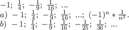 -1;\ \frac{1}{4};\ -\frac{1}{9} ;\ \frac{1}{16};\ ...\\ a)\ -1;\ \frac{1}{4};\ -\frac{1}{9} ;\ \frac{1}{16};\ ...;\ (-1)^n*\frac{1}{n^2} .\\ b)\ -1;\ \frac{1}{4};\ -\frac{1}{9} ;\ \frac{1}{16};\ -\frac{1}{25};\ \frac{1}{36};\ ...