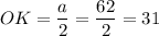 OK=\dfrac{a}{2} =\dfrac{62}{2} =31