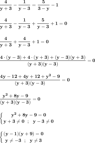 \displaystyle\bf\\\frac{4}{y+3} -\frac{1}{y-3} =\frac{5}{3-y} -1\\\\\\\frac{4}{y+3} -\frac{1}{y-3} +\frac{5}{y-3} +1=0\\\\\\\frac{4}{y+3} +\frac{4}{y-3} +1=0\\\\\\\frac{4\cdot(y-3)+4\cdot(y+3)+(y-3)(y+3)}{(y+3)(y-3)} =0\\\\\\\frac{4y-12+4y+12+y^{2} -9}{(y+3)(y-3)} =0\\\\\\\frac{y^{2} +8y-9}{(y+3)(y-3)} =0\\\\\\\left \{ {{y^{2} +8y-9=0} \atop {y+3\neq 0 \ \ ; \ \ y-3\neq 0}} \right. \\\\\\\left \{ {{(y-1)(y+9)=0} \atop {y\neq -3 \ \ ; \ \ y\neq 3}} \right.