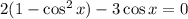 2( 1 - \cos^{2} x) - 3 \cos x = 0