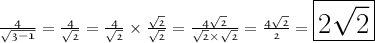 \mathfrak{\LARGE{ \frac{4}{ \sqrt{3 - 1} } = \frac{4}{ \sqrt{2} } = \frac{4}{ \sqrt{2} } \times \frac{ \sqrt{2} }{ \sqrt{2} } = \frac{4 \sqrt{2} }{ \sqrt{2 } \times \sqrt{2} } = \frac{4 \sqrt{2} }{2} = \mathfrak{\LARGE{\boxed{2 \sqrt{2} }}} }}