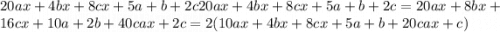 20ax + 4bx + 8cx + 5a + b + 2c20ax + 4bx + 8cx + 5a + b + 2c = 20ax + 8bx + 16cx + 10a + 2b + 40cax + 2c = 2(10ax + 4bx + 8cx + 5a + b + 20cax + c)