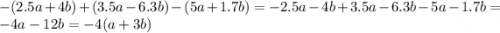 - (2.5a + 4b) + (3.5a - 6.3b) - (5a + 1.7b) = - 2.5a - 4b + 3.5a - 6.3b - 5a - 1.7b = - 4a - 12b = - 4(a + 3b)