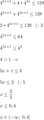 \displaystyle 4^{5x+1}+4*4^{5x} \leq 128\\\\4^{5x+1}+4^{5x+1}\leq 128\\\\2*4^{5x+1}\leq 128\;\;\;|:2\\\\4^{5x+1}\leq 64\\\\4^{5x+1}\leq 4^3\\\\41\;\Rightarrow \\\\5x+1\leq 3\\\\5x\leq 2\;\;\;|:5\\\\x\leq \frac{2}{5}\\\\x\leq 0,4\\\\x\in(-\infty;\;0,4]