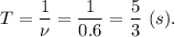 T = \dfrac{1}{\nu} = \dfrac{1}{0.6} = \dfrac{5}{3} ~(s).