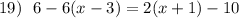 19)\ \ 6-6(x-3)=2(x+1)-10