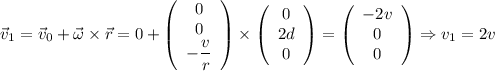 \vec{v}_{1} = \vec{v}_{0}+\vec{\omega}\times\vec{r} = 0+\left(\begin{array}{ccc}0\\0\\-\dfrac{v}{r}\end{array}\right)\times \left(\begin{array}{ccc}0\\2d\\0\end{array}\right) = \left(\begin{array}{ccc}-2v\\0\\0\end{array}\right)\Rightarrow v_{1} = 2v