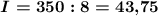 \mbox{\mathversion{bold} $I=350:8=43{,}75}