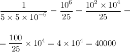 \dfrac{1}{5 \times 5 \times {10}^{ - 6} } = \dfrac{ {10}^{6} }{25} = \dfrac{ {10}^{2} \times {10}^{4} }{25} = \\ \\ \\ = \dfrac{100}{25} \times {10}^{4} = 4 \times {10}^{4 } = 40000