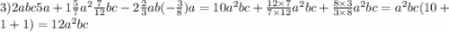 3)2abc5a + 1 \frac{5}{7} {a}^{2} \frac{7}{12} bc - 2 \frac{2}{3} ab( - \frac{3}{8} )a = 10 {a}^{2} bc + \frac{12 \times 7}{7 \times 12} {a}^{2} bc + \frac{8 \times 3}{3 \times 8} {a}^{2} bc = {a}^{2} bc(10 + 1 + 1) = 12 {a}^{2} bc
