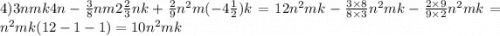 4)3nmk4n - \frac{3}{8} nm2\frac{2}{3} nk + \frac{2}{9} {n}^{2} m( - 4 \frac{1}{2} )k = 12 {n}^{2} mk - \frac{3 \times 8}{8 \times 3} {n}^{2} mk - \frac{2 \times 9}{9 \times 2} {n}^{2} mk = {n}^{2} mk(12 - 1 - 1) = 10 {n}^{2} mk