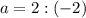 a = 2 : (-2)