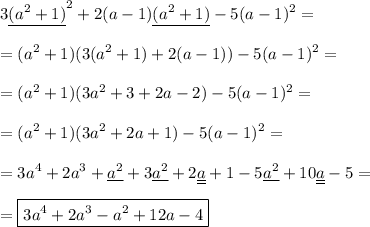 \displaystyle 3\underline{(a^2+1)}^2 +2(a-1)\underline{(a^2+1)}-5(a-1)^2 = \\\\ =(a^2+1)(3(a^2+1)+2(a-1))-5(a-1)^2 =\\\\ =(a^2+1)(3a^2+3+2a-2)-5(a-1)^2 = \\\\ =(a^2+1)(3a^2+2a+1) -5(a-1)^2 = \\\\ =3a^4+2a^3+\underline{a^2}+3\underline{a^2}+2\underline{\underline{a}}+1-5\underline{a^2}+10\underline{\underline{a}}-5 =\\\\= \boxed{3a^4+2a^3-a^2+12a-4}