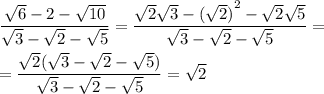 \dfrac{ \sqrt{6} - 2 - \sqrt{10} }{ \sqrt{3} - \sqrt{2} - \sqrt{5} } = \dfrac{ \sqrt{2 } \sqrt{3} - { (\sqrt{2}) }^{2} - \sqrt{2} \sqrt{5} }{\sqrt{3} - \sqrt{2} - \sqrt{5}} = \\ \\ = \dfrac{ \sqrt{2} ( \sqrt{3} - \sqrt{2} - \sqrt{5} )}{ \sqrt{3} - \sqrt{2} - \sqrt{5} } = \sqrt{2}