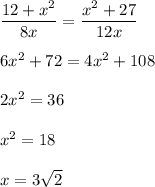 \dfrac{12 + {x}^{2} }{8x} = \dfrac{ {x}^{2} + 27}{12x} \\ \\ 6 {x}^{2} + 72 = 4 {x}^{2} + 108 \\ \\ 2 {x}^{2} = 36 \\ \\ {x}^{2} = 18 \\ \\ x = 3 \sqrt{2}