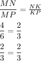 \dfrac{MN}{MP} = \frac{NK}{KP} \\ \\ \dfrac{4}{6} = \dfrac{2}{3} \\ \\ \dfrac{2}{3} = \dfrac{2}{3}