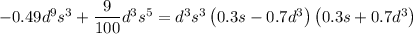 -0.49d ^ { 9 } s ^ { 3 } + \dfrac{ 9 }{ 100 } d ^ { 3 } s ^ { 5 } = { d }^{ 3 } { s }^{ 3 } \left( 0.3s-0.7 { d }^{ 3 } \right) \left( 0.3s+0.7 { d }^{ 3 } \right)