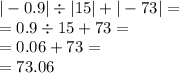 | - 0.9| \div |15| + | - 73| = \\ = 0.9 \div 15 + 73 = \\ = 0.06 + 73 = \\ = 73.06