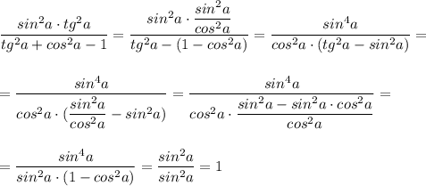 \displaystyle \frac{sin^2a\cdot tg^2a}{tg^2a+cos^2a-1}=\frac{sin^2a\cdot \dfrac{sin^2a}{cos^2a}}{tg^2a-(1-cos^2a)}=\frac{sin^4a}{cos^2a\cdot (tg^2a-sin^2a)}=\\\\\\=\frac{sin^4a}{cos^2a\cdot (\dfrac{sin^2a}{cos^2a}-sin^2a)}=\frac{sin^4a}{cos^2a\cdot \dfrac{sin^2a-sin^2a\cdot cos^2a}{cos^2a}}=\\\\\\=\frac{sin^4a}{sin^2a\cdot (1-cos^2a)}=\frac{sin^2a}{sin^2a}=1