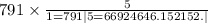 791 \times \frac{5}{1 = 791 |5 = 66924646.152152.| }