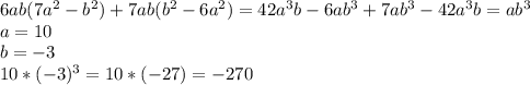 6 ab (7a^2-b^2) +7 ab(b^2 -6a^2 )= 42a^3b-6ab^3+7ab^3-42a^3b= ab^3 \\a=10 \\b=-3\\10*(-3)^3=10*(-27)=-270