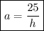 \displaystyle \boxed { a=\frac{25}{h} }