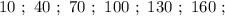 10 \ ; \ 40 \ ; \ 70 \ ; \ 100 \ ; \ 130 \ ; \ 160 \ ;