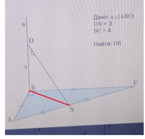 Реши задачу, исходя из данных рисунка. а Дано: а перпендикулярна (ABC) DN = 3 BC = 4 D Найти: DB