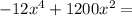 - 12 {x}^{4} + 1200 {x}^{2} =