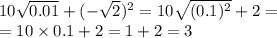 10 \sqrt{0.01} + ( - { \sqrt{2} })^{2} = 10 \sqrt{( {0.1})^{2} } + 2 = \\ = 10 \times 0.1 + 2 = 1 + 2 = 3