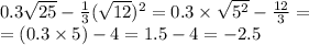 0.3 \sqrt{25} - \frac{1}{3} ( \sqrt{12} )^{2} = 0.3 \times \sqrt{{5}^{2} } - \frac{12}{3} = \\ = (0.3 \times 5) - 4 = 1.5 - 4 = - 2.5