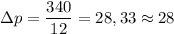 \displaystyle \Delta p=\frac{340}{12} =28,33 \approx 28