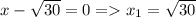 x-\sqrt{30}=0=x_1=\sqrt{30}