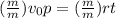 ( \frac{m}{m}) v_{0}p = ( \frac{m}{m} )rt