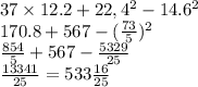 37 \times 12.2 + 22,4{}^{2} - 14.6 {}^{2} \\ 170.8 + 567 - ( \frac{73}{5} ) {}^{2} \\ \frac{854}{5} + 567 - \frac{5329}{25} \\ \frac{13341}{25} = 533 \frac{16}{25} 