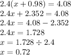 2.4(x + 0.98) = 4.08 \\ 2.4x + 2.352 = 4.08 \\ 2.4x = 4.08 - 2.352 \\ 2.4x = 1.728 \\ x = 1.728 \div 2.4 \\ x = 0.72