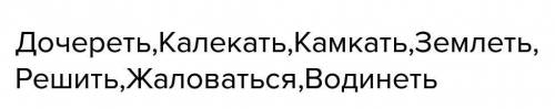 Образуй от существительных глаголы. дочь - решето - калека - жалоба - земля - камень -