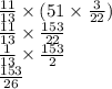  \frac{11}{13} \times (51 \times \frac{3}{22}) \\ \frac{11}{13} \times \frac{153}{22} \\ \frac{1}{13} \times \frac{153}{2} \\ \frac{153}{26} 