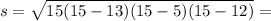 s = \sqrt{15(15 - 13)(15 - 5)(15 - 12)} = 