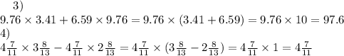  \: \: \: \: \: 3) \\ 9.76 \times 3.41 + 6.59 \times 9.76 = 9.76 \times (3.41 + 6.59) = 9.76 \times 10 = 97.6 \\ \: \: \: \: \: 4) \\ 4 \frac{7}{11} \times 3 \frac{8}{13} - 4 \frac{7}{11} \times 2\frac{8}{13} = 4 \frac{7}{11} \times (3 \frac{8}{13} - 2\frac{8}{13} ) = 4 \frac{7}{11} \times 1 = 4 \frac{7}{11} 