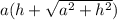 a(h + \sqrt{a {}^{2} + h {}^{2} }) 