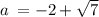 a \: = - 2 + \sqrt{7} 