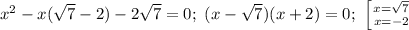 x^2-x(\sqrt{7}-2)-2\sqrt{7}=0;\ (x-\sqrt{7})(x+2)=0;\ \left [ {{x=\sqrt{7}} \atop {x=-2}} \right.